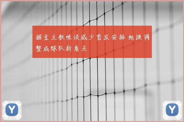 掘金主教练谈威少首发安排 轮换调整成球队新看点