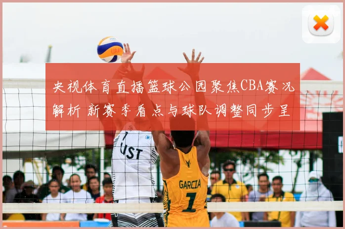 央视体育直播篮球公园聚焦CBA赛况解析 新赛季看点与球队调整同步呈现