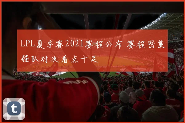 LPL夏季赛2021赛程公布 赛程密集强队对决看点十足