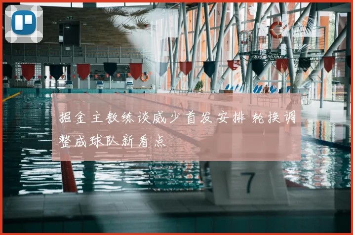 掘金主教练谈威少首发安排 轮换调整成球队新看点