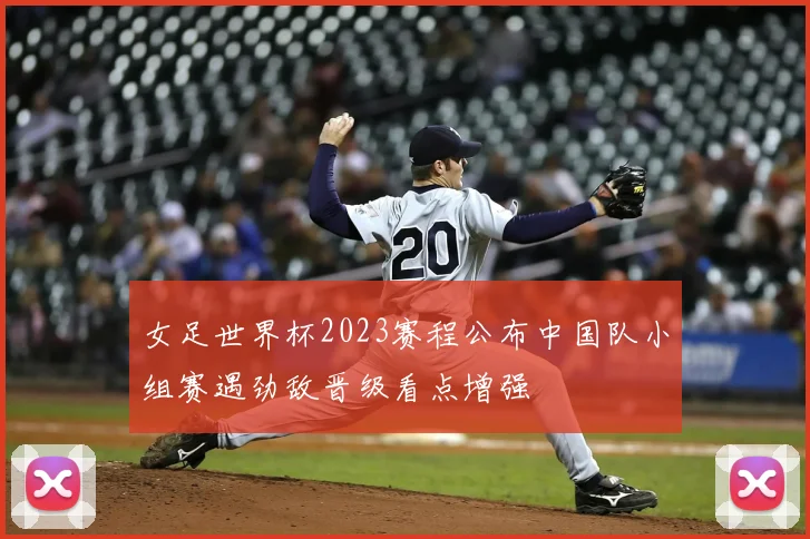 女足世界杯2023赛程公布中国队小组赛遇劲敌晋级看点增强