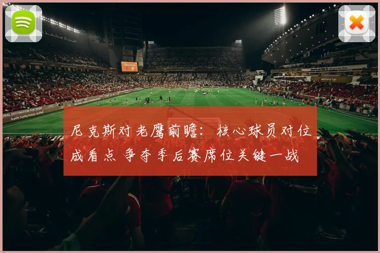 尼克斯对老鹰前瞻：核心球员对位成看点 争夺季后赛席位关键一战